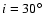 $i=30\hbox{$^\circ$ }$