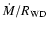 $\dot{M} / R_{\rm WD}$
