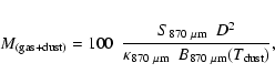 \begin{eqnarray*}M_{{\rm (gas+dust)}} =
100~~\frac{S_{{\rm 870~\mu m}}~~
D^2}{\kappa_{{\rm 870~\mu m}}~~
B_{{\rm 870~\mu m}}(T_{{\rm dust}})},
\end{eqnarray*}
