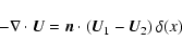 \begin{displaymath}%
-\nabla\cdot \vec U = \vec n \cdot \left(\vec U_1 - \vec U_2\right) \delta (x)
\end{displaymath}