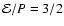 ${\cal E}/P=3/2$