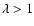 $\lambda>1$