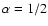 $\alpha = 1/2$