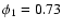 $\phi_1=0.73$