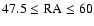 $47.5\leq\rm RA\leq60$