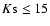 $K{\rm s} \leq 15$