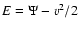 $E=\Psi-v^{2}/2$