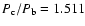 $ P_{\rm c}
/ P_{\rm b} = 1.511 $