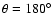$\theta = 180^\circ$