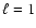 $\ell = 1$