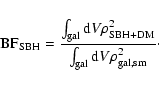 \begin{displaymath}{\rm BF}_{\rm SBH} = \frac{\int_{\rm gal} {\rm d}V
\rho_{\rm SBH+DM}^2}{\int_{\rm gal} {\rm d}V \rho_{\rm gal,sm}^2} \cdot
\end{displaymath}