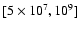 $[5 \times 10^7, 10^9]$