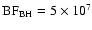 $\rm BF_{\rm
BH} = 5 \times 10^7$