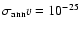 $\sigma_{\rm ann} v = 10^{-25}$