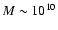 $M \sim 10^{10}$