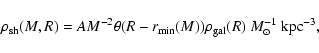\begin{displaymath}\rho_{\rm sh}(M,R) = A M^{-2} \theta (R - r_{\rm min}(M)) \rho_{\rm gal}(R)
\ {M}_\odot^{-1} {\rm ~kpc}^{-3} ,
\end{displaymath}