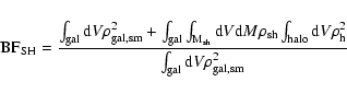 \begin{displaymath}{\rm BF}_{\rm SH} = \frac{\int_{\rm gal} {\rm d}V \rho_{\rm g...
... \rho_{\rm h}^2 }{\int_{\rm gal} {\rm d}V \rho_{\rm gal,sm}^2}
\end{displaymath}