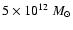 $5 \times 10^{12}~M_{\odot}$