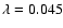 $\lambda = 0.045$