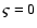 $\varsigma = 0$