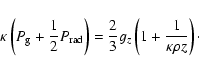 \begin{displaymath}\kappa \left(P_{\rm g} + {1 \over 2} P_{\rm rad}\right ) = {2 \over
3} g_z \left(1 + {1 \over \kappa \rho z} \right)\cdot
\end{displaymath}