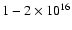 $1 - 2
\times 10^{16}$