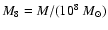 $M_8 = M/(10^8 ~ M_\odot)$