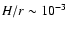 $H/r \sim 10^{-3}$