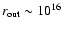 $r_{\rm out} \sim 10^{16}$