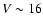 $V \sim 16$