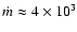 $\dot{m}\approx4\times10^{3}$