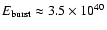 $E_{\rm burst}\approx3.5\times10^{40}$