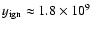 $y_{\rm ign}\approx1.8\times10^{9}$