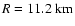 $R=11.2\ {\rm km}$