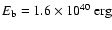$E_{\rm b}=1.6\times 10^{40}\ {\rm erg}$