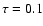$\tau=0.1$