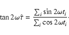 \begin{displaymath}%
\tan2\omega\hat{\tau}=\frac{\sum_{i}\sin2\omega t_{i}}{\sum_{i}\cos2\omega t_{i}}\cdot
\end{displaymath}