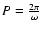 $P=\frac{2\pi}{\omega}$