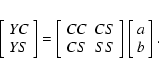 \begin{eqnarray*}\left[\begin{array}{c}
YC\\
YS\end{array}\right]=\left[\begin{...
...nd{array}\right]\left[\begin{array}{c}
a\\
b\end{array}\right].
\end{eqnarray*}