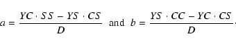 \begin{displaymath}%
a=\frac{YC\cdot SS-YS\cdot CS}{D} \;\; {\rm and} \;\; b=\frac{YS\cdot CC-YC\cdot CS}{D}\cdot
\end{displaymath}
