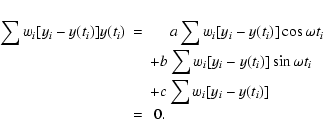 \begin{eqnarray*}\sum w_{i}[y_{i}-y(t_{i})]y(t_{i})&= & \quad~ a\sum w_{i}[y_{i}...
...sin\omega t_{i}\\
&& +c\sum w_{i}[y_{i}-y(t_{i})]\\
&= & \:0.
\end{eqnarray*}