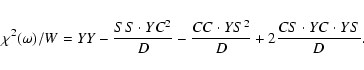 \begin{eqnarray*}\chi^{2}(\omega)/W =YY-\frac{SS\cdot YC^{2}}{D}-\frac{CC\cdot YS^{2}}{D}+2\frac{CS\cdot YC\cdot YS}{D}.
\end{eqnarray*}