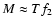 $M\approx Tf_{2}$