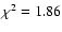 $\chi^2 = 1.86$