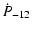 $\displaystyle %
\dot P_{-12}$