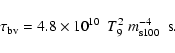 \begin{displaymath}\tau_{\rm bv} = {{\rm 4.8 \times 10}}^{10} ~
\ T_9^{2}\ m_{\rm s100}^{-4}\ ~
{{\rm s}}.
\end{displaymath}
