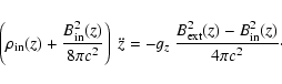 \begin{displaymath}\left(\rho_{\rm in}(z)+ \frac{B_{\rm in}^2(z)}{8\pi c^2}\righ...
...g_z \ \frac{B_{\rm ext}^2(z)-B_{\rm in}^2(z)}{4 \pi c^2} \cdot
\end{displaymath}