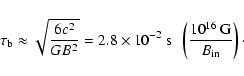 \begin{displaymath}
\tau_{\rm b} \approx \sqrt{\frac{6c^2}{G B^2}} = {{\rm 2.8 \...
... \
\left(\frac{10^{16} ~ {{\rm G}} }{B_{\rm in}}\right) \cdot
\end{displaymath}