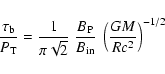 \begin{displaymath}\frac{\tau_{\rm b}}{P_{\rm T}} =
\frac{1}{\pi \sqrt{2}} ~ \frac{B_{\rm P}}{B_{\rm in}} ~ \left(\frac{GM}{R c^2}\right)^{-1/2}
\end{displaymath}
