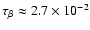 $\tau_\beta \approx 2.7 \times 10^{-2}$